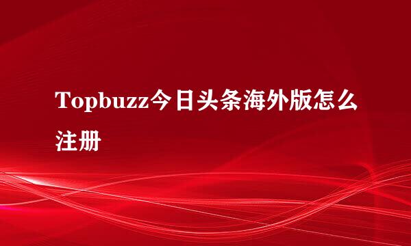 Topbuzz今日头条海外版怎么注册
