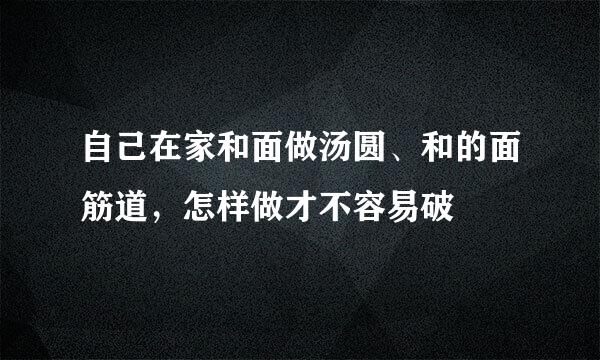 自己在家和面做汤圆、和的面筋道，怎样做才不容易破