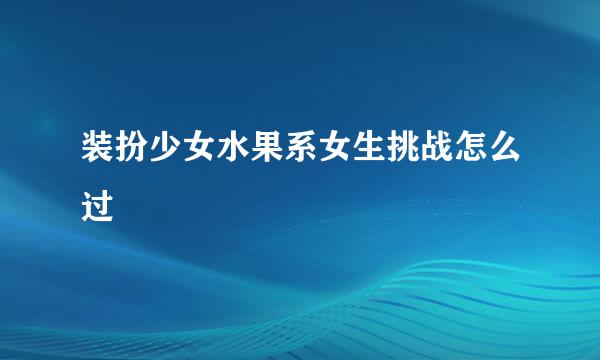 装扮少女水果系女生挑战怎么过