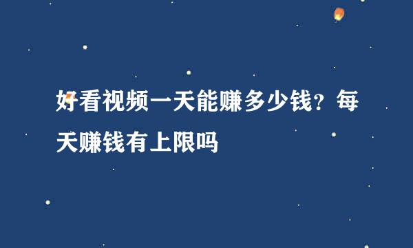 好看视频一天能赚多少钱？每天赚钱有上限吗