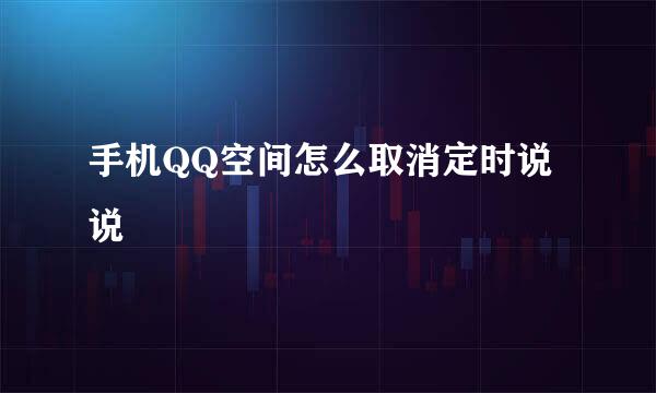 手机QQ空间怎么取消定时说说