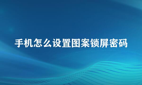 手机怎么设置图案锁屏密码