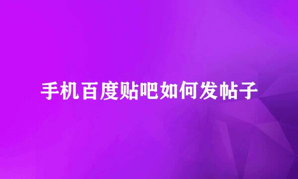 手机百度贴吧如何发帖子