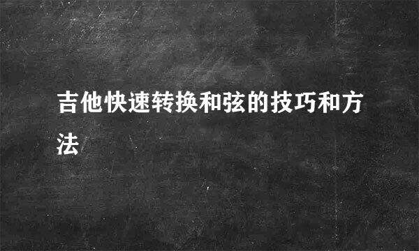 吉他快速转换和弦的技巧和方法