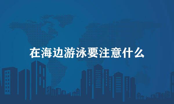 在海边游泳要注意什么