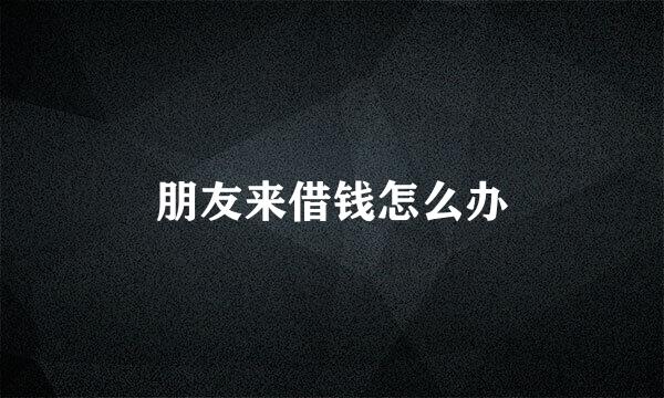 朋友来借钱怎么办