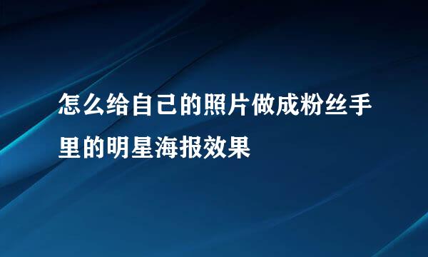 怎么给自己的照片做成粉丝手里的明星海报效果
