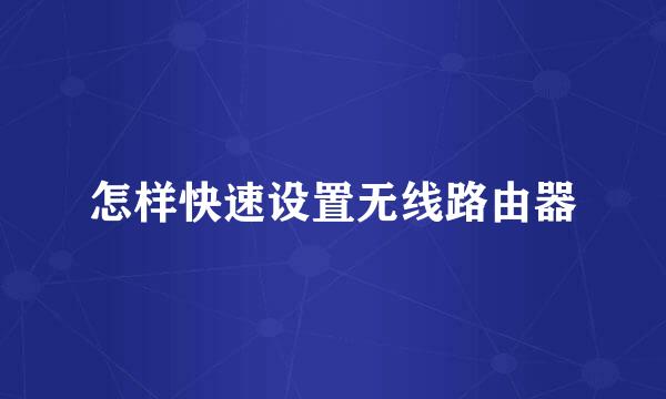 怎样快速设置无线路由器