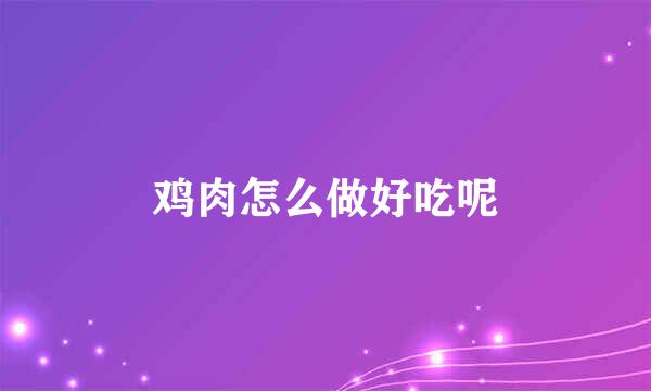 鸡肉怎么做好吃呢