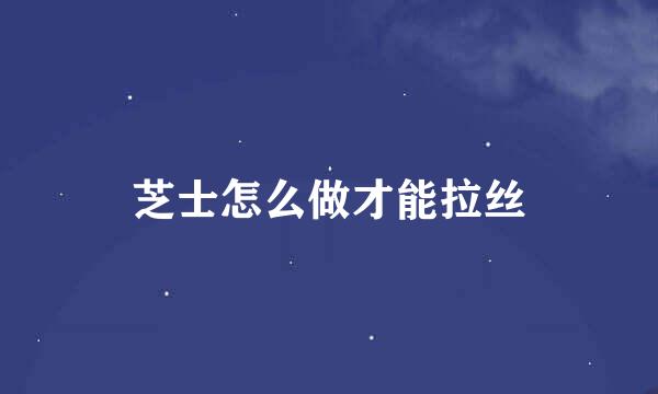 芝士怎么做才能拉丝