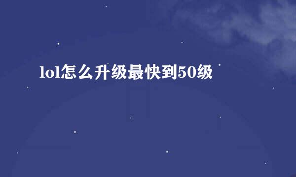 lol怎么升级最快到50级