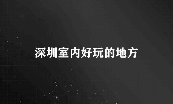 深圳室内好玩的地方