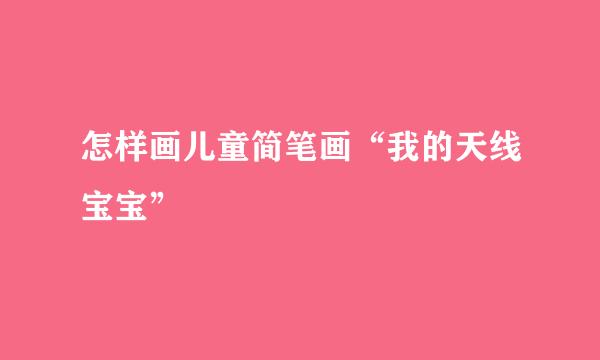 怎样画儿童简笔画“我的天线宝宝”