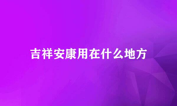 吉祥安康用在什么地方