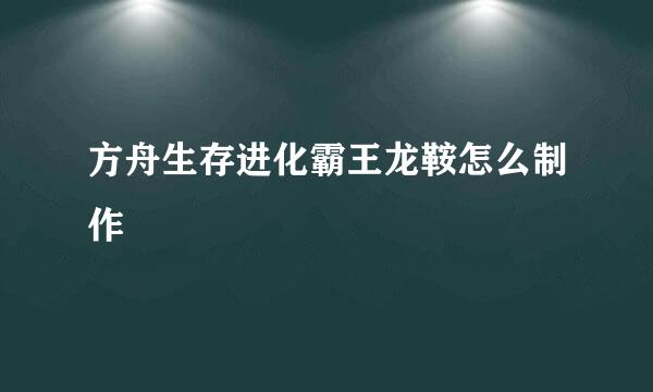 方舟生存进化霸王龙鞍怎么制作