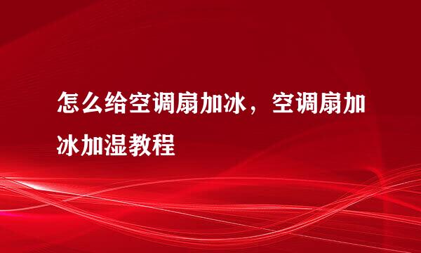 怎么给空调扇加冰，空调扇加冰加湿教程
