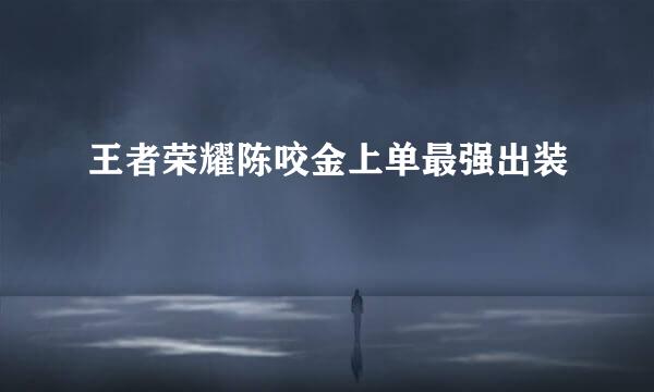 王者荣耀陈咬金上单最强出装