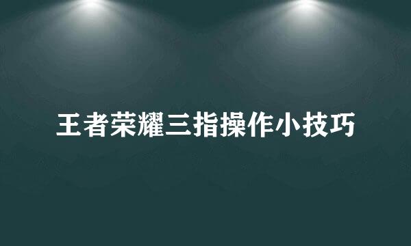 王者荣耀三指操作小技巧