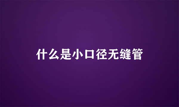 什么是小口径无缝管