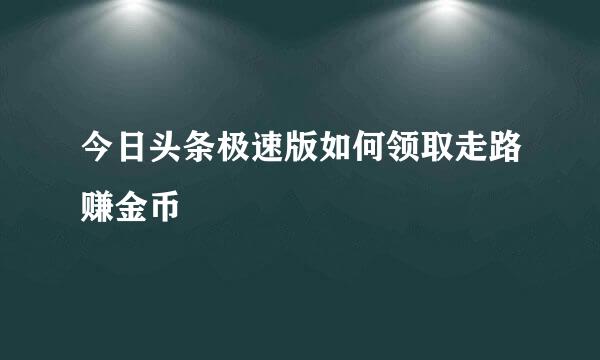 今日头条极速版如何领取走路赚金币