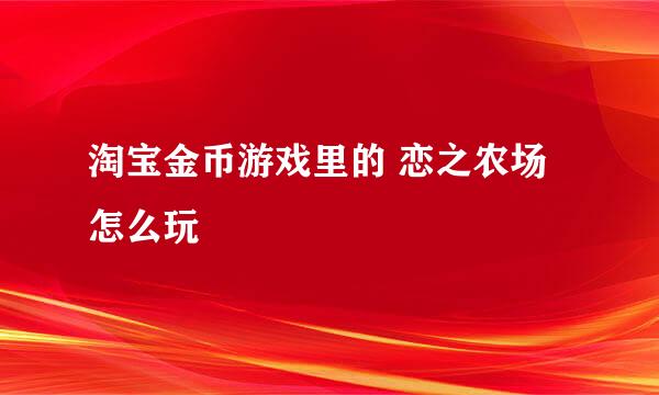 淘宝金币游戏里的 恋之农场 怎么玩