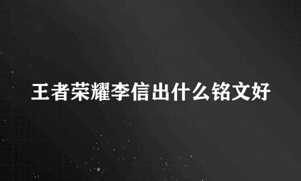 王者荣耀李信出什么铭文好