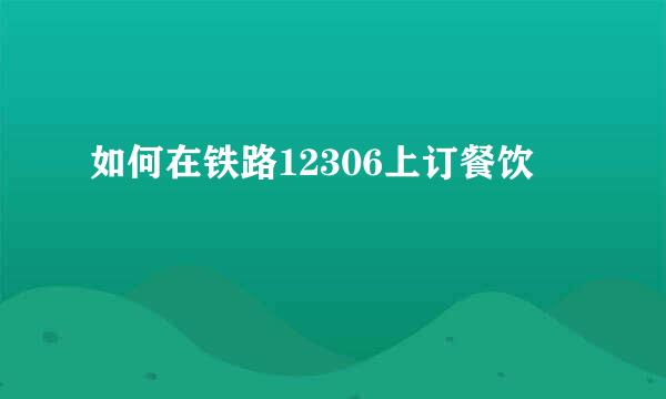 如何在铁路12306上订餐饮