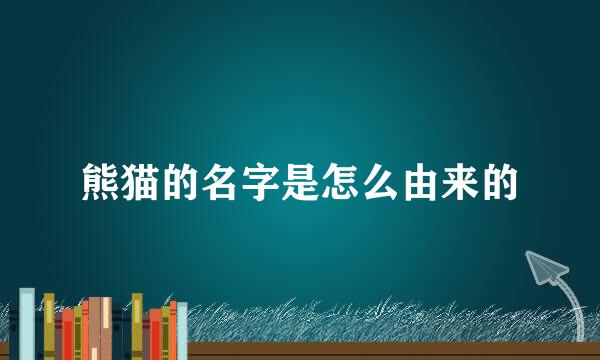 熊猫的名字是怎么由来的