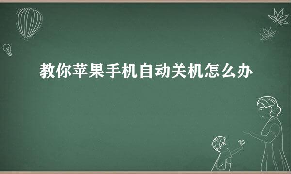 教你苹果手机自动关机怎么办