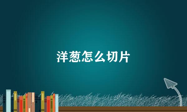 洋葱怎么切片