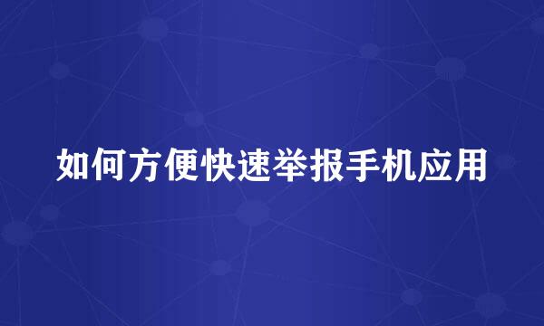 如何方便快速举报手机应用