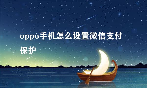 oppo手机怎么设置微信支付保护