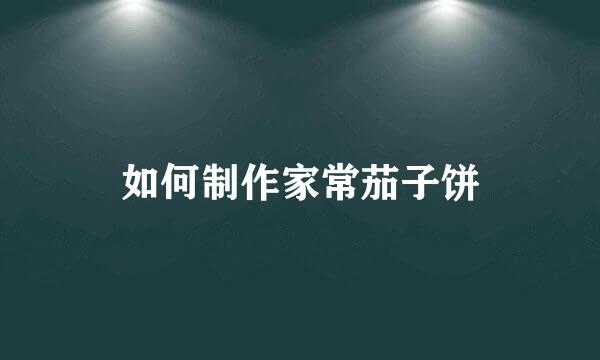 如何制作家常茄子饼