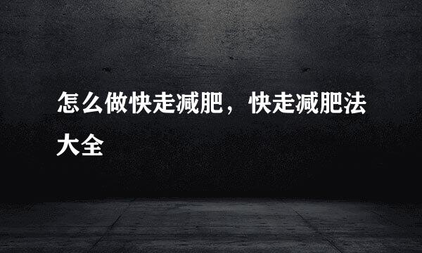 怎么做快走减肥,快走减肥法大全