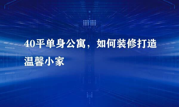40平单身公寓,如何装修打造温馨小家