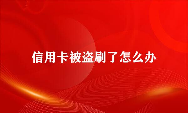 信用卡被盗刷了怎么办