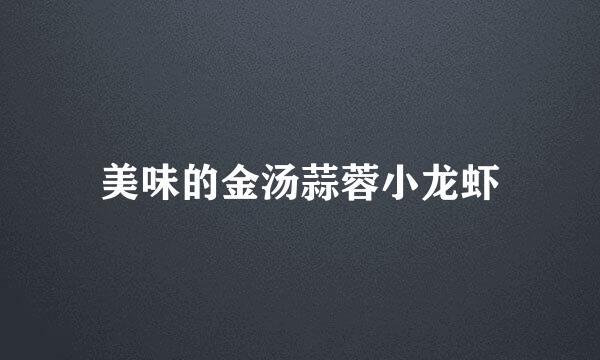 美味的金汤蒜蓉小龙虾