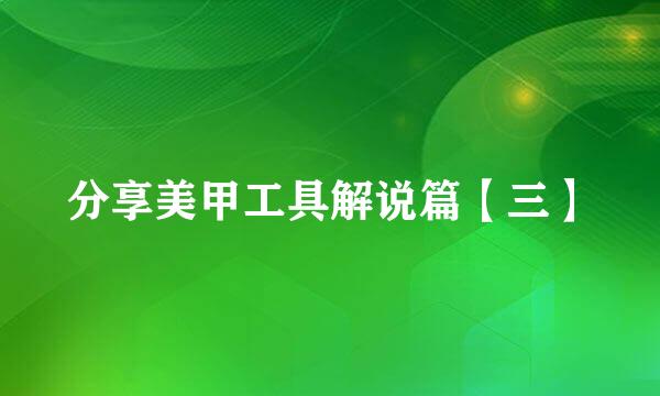 分享美甲工具解说篇【三】
