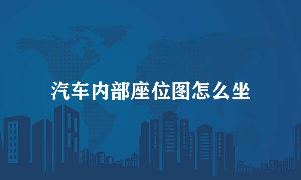 汽车内部座位图怎么坐