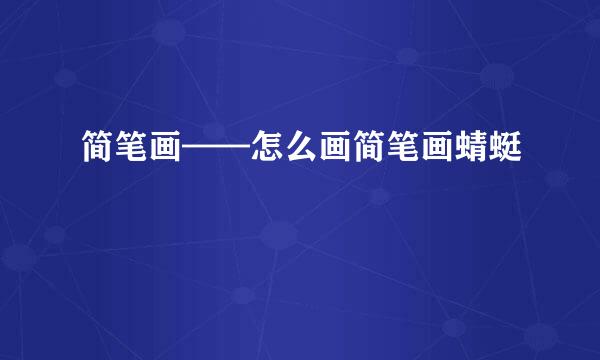 简笔画——怎么画简笔画蜻蜓
