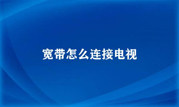 宽带怎么连接电视
