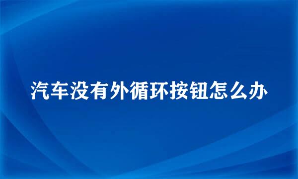 汽车没有外循环按钮怎么办
