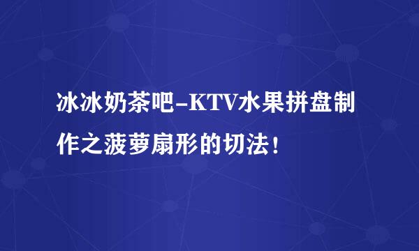 冰冰奶茶吧-KTV水果拼盘制作之菠萝扇形的切法!
