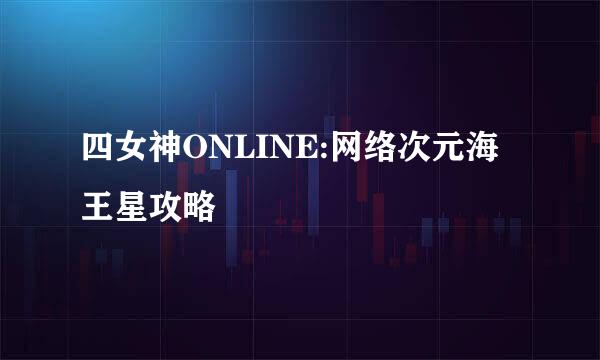 四女神ONLINE:网络次元海王星攻略
