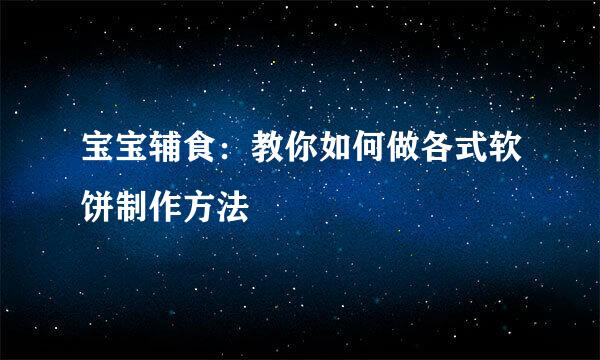 宝宝辅食:教你如何做各式软饼制作方法