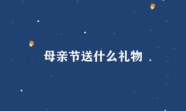 母亲节送什么礼物