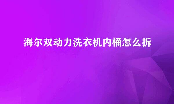 海尔双动力洗衣机内桶怎么拆