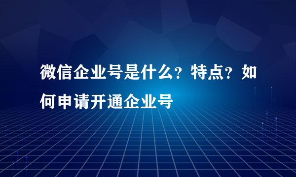 微信企业号是什么？特点？如何申请开通企业号