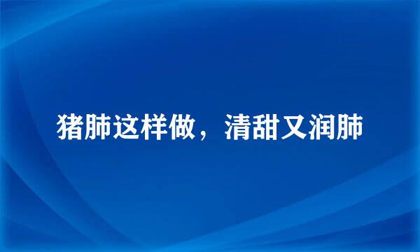 猪肺这样做,清甜又润肺
