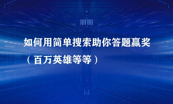 如何用简单搜索助你答题赢奖(百万英雄等等)